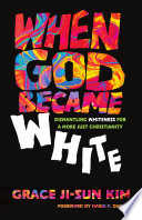 When God became white : dismantling whiteness for a more just Christianity /