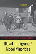 Illegal immigrants/model minorities : the Cold War of Chinese American narrative /