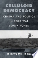 Celluloid Democracy : Cinema and Politics in Cold War South Korea /