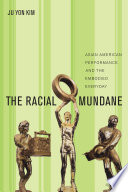 The racial mundane : Asian American performance and the embodied everyday /