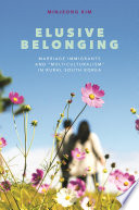 Elusive belonging : marriage immigrants and "multiculturalism" in rural South Korea /