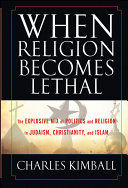 When Religion Becomes Lethal : The Explosive Mix of Politics and Religion in Judaism, Christianity, and Islam /