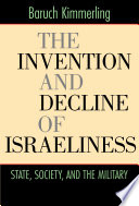 The invention and decline of Israeliness : state, society, and the military /