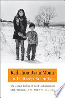 Radiation brain moms and citizen scientists : the gender politics of food contamination after the Fukushima /