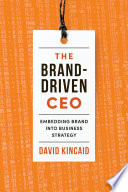 The brand-driven CEO : embedding brand into business strategy /