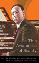 This awareness of beauty : the orchestral and wind band music of Healey Willan /
