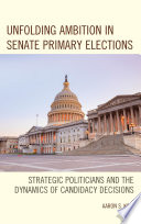 Unfolding ambition in senate primary elections : strategic politicians and the dynamics of candidacy decisions /