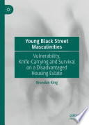 Young Black Street Masculinities : Vulnerability, Knife-Carrying and Survival on a Disadvantaged Housing Estate /