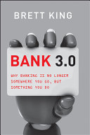 Bank 3.0 : why banking is no longer somewhere you go, but something you do /