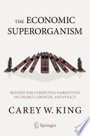 The Economic Superorganism : Beyond the Competing Narratives on Energy, Growth, and Policy /
