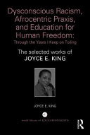 Dysconscious racism, Afrocentric praxis, and education for human freedom : through the years I keep on toiling : the selected work of Joyce E. King /