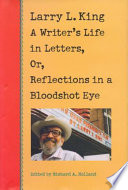 Larry L. King : a writer's life in letters, or, reflections in a bloodshot eye /