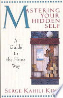 Mastering your hidden self : a guide to the Huna way /