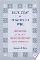 Blue coat or powdered wig : free people of color in pre-revolutionary Saint Domingue /
