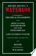 Henry Irving's Waterloo : theatrical engagements with Arthur Conan Doyle, George Bernard Shaw, Ellen Terry, Edward Gordon Craig : late-Victorian culture, assorted ghosts, old men, war and history /