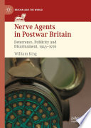 Nerve Agents in Postwar Britain : Deterrence, Publicity and Disarmament, 1945-1976 /