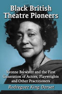 Black British theatre pioneers : Yvonne Brewster and the first generation of actors, playwrights and other practitioners /