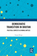 Democratic transition in Bhutan : political contests as moral battles /