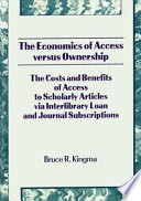 The economics of access versus ownership : the costs and benefits of access to scholarly articles via interlibrary loan and journal subscriptions /
