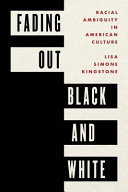 Fading out Black and White : racial ambiguity in American culture /