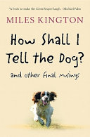 How shall I tell the dog? : and other final musings /