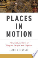 Places in motion : the fluid identities of temples, images, and pilgrims /