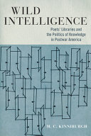 Wild intelligence : poets' libraries and the politics of knowledge in postwar America /