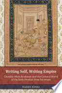 Writing self, writing empire : Chandar Bhan Brahman and the cultural world of the Indo-Persian state secretary /