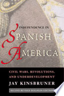 Independence in Spanish America : civil wars, revolutions, and underdevelopment /