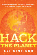Hack the planet : science's best hope-or worst nightmare-for averting climate catastrophe /