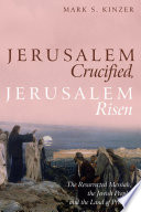 Jerusalem crucified, Jerusalem risen : the resurrected Messiah, the Jewish people, and the land of promise /