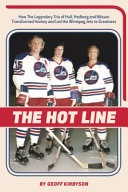 The Hot Line : how the legendary trio of Hull, Hedberg and Nilsson transformed hockey and led the Winnipeg Jets to greatness /