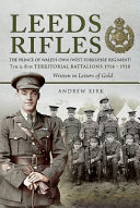 Leeds rifles : the Prince of Wales's own (West Yorkshire Regiment) 7th and 8th Territorial Battalions, 1914-1918 : written in letters of gold /