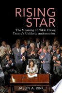 Rising star : the meaning of Nikki Haley, Trump's unlikely ambassador /