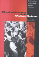 Redefining the color line : Black activism in Little Rock, Arkansas, 1940-1970 /