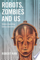 Robots, zombies and us : understanding consciousness /