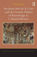 Sor Juana Inés de la Cruz and the gender politics of knowledge in colonial Mexico /