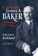 Captain James A. Baker of Houston, 1857-1941 /