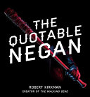 The quotable Negan : warped witticisms and obscene observations from The Walking Dead's most iconic villain /