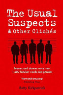 The usual suspects & other clichés : names and shames more than 1,500 familiar words and phrases /