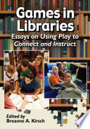 Games in libraries : essays on using play to connect and instruct /
