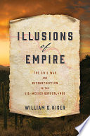 Illusions of empire : the Civil War and Reconstruction in the U.S.-Mexico borderlands /