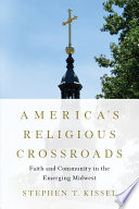 America's religious crossroads : faith and community in the emerging Midwest /