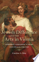 Jewish difference and the arts in Vienna : composing compassion in music and biblical theater /