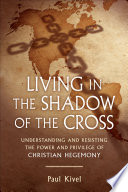 Living in the shadow of the cross : understanding and resisting the power and privilege of Christian hegemony /