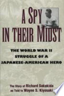 A spy in their midst : the World War II struggle of a Japanese-American hero : the story of Richard Sakakida /