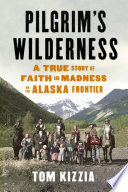 Pilgrim's wilderness : a true story of faith and madness on the Alaska frontier /