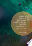 Leisure as source of knowledge, social resilience and public commitment : specialized play /