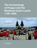 The archaeology of Prague and the medieval Czech lands, 1100-1600 /