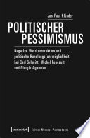 Politischer Pessimismus : Negative Weltkonstruktion und politische Handlungs(un)möglichkeit bei Carl Schmitt, Michel Foucault und Giorgio Agamben /